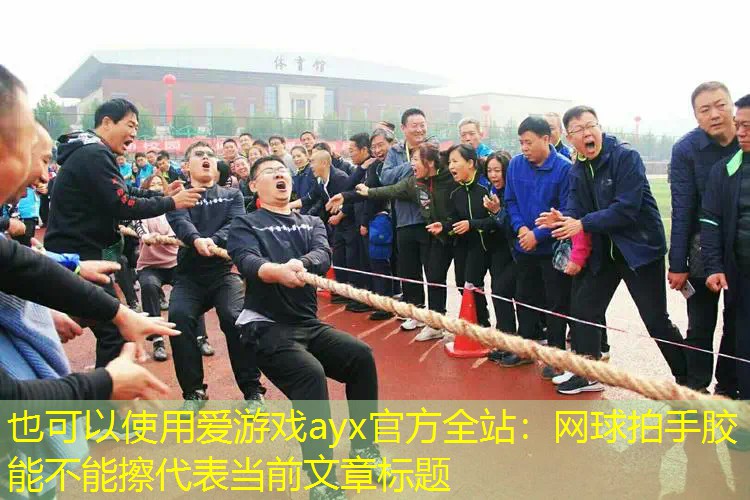 网球拍手胶能不能擦